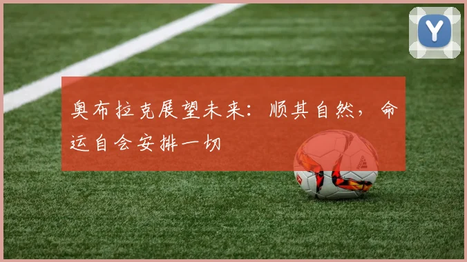 奥布拉克展望未来：顺其自然，命运自会安排一切