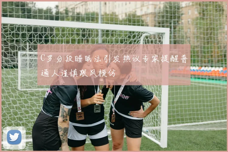 C罗分段睡眠法引发热议专家提醒普通人谨慎跟风模仿