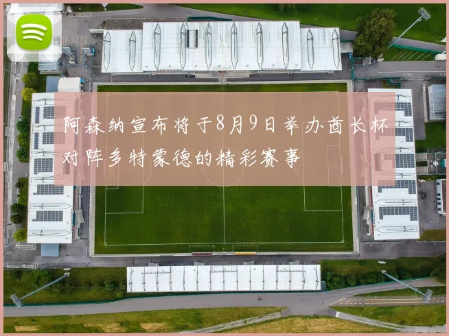 阿森纳宣布将于8月9日举办酋长杯对阵多特蒙德的精彩赛事