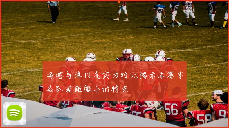 海港与津门虎实力对比揭示本赛季各队差距微小的特点