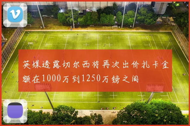 英媒透露切尔西将再次出价扎卡金额在1000万到1250万镑之间