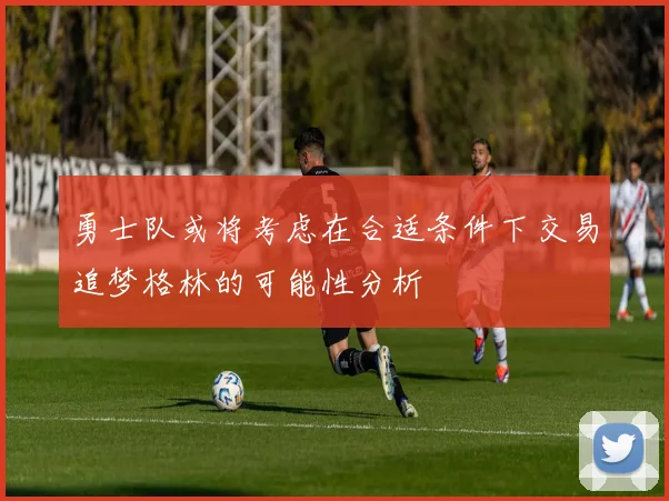 勇士队或将考虑在合适条件下交易追梦格林的可能性分析