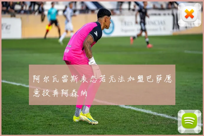 阿尔瓦雷斯表态若无法加盟巴萨愿意投奔阿森纳