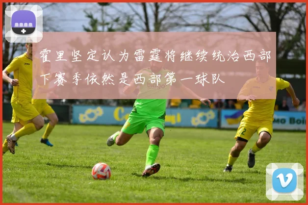 霍里坚定认为雷霆将继续统治西部下赛季依然是西部第一球队