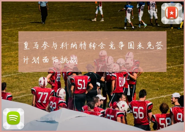皇马参与科纳特转会竞争国米免签计划面临挑战