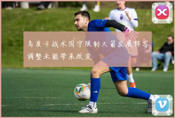 乌度卡战术固守限制火箭发展阵容调整未能带来改变